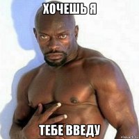 хочешь я тебе введу