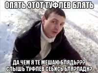 опять этот туфлев блять да чем я те мешаю блядь??? слышь туфлев себись бля?ладн?