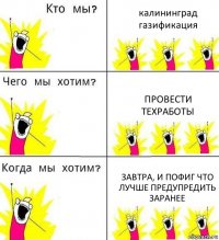 калининград газификация провести техработы завтра, и пофиг что лучше предупредить заранее