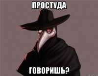 простуда говоришь?