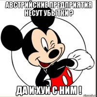 австрийские предприятия несут убытки ? да и хуй с ним !