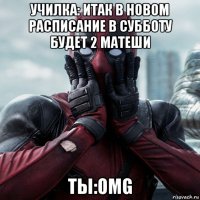 училка: итак в новом расписание в субботу будет 2 матеши ты:omg