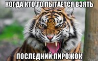 когда кто то пытается взять последний пирожок