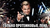  только протеиновые, лена