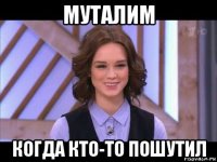 муталим когда кто-то пошутил