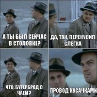 А ты был сейчас в столовке? Да, так, перекусил слегка Что, бутерброд с чаем? Провод кусачками