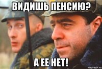 видишь пенсию? а ее нет!