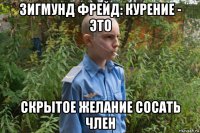 зигмунд фрейд: курение - это скрытое желание сосать член