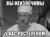 вы неизлечимы у вас ростелеком