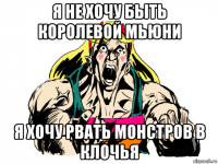 я не хочу быть королевой мьюни я хочу рвать монстров в клочья