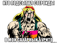 кто подсыпал стероиды в мой сахарный бурито
