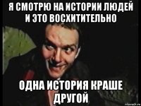 я смотрю на истории людей и это восхитительно одна история краше другой
