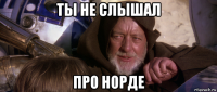 ты не слышал про норде
