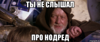 ты не слышал про нодред