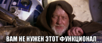  вам не нужен этот функционал