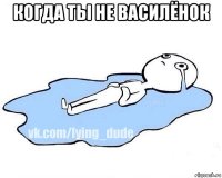 когда ты не василёнок 