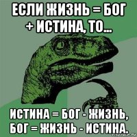 если жизнь = бог + истина, то... истина = бог - жизнь, бог = жизнь - истина.