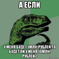 а если у меня будет 1млн. рублей,то будет ли у меня 10млн. рублей?