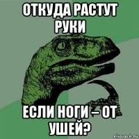 откуда растут руки если ноги – от ушей?