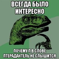 всегда было интересно почему п в слове птерадактель не слышится