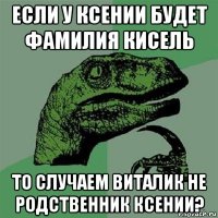 если у ксении будет фамилия кисель то случаем виталик не родственник ксении?