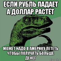 если рубль падает а доллар растёт может надо в америку лететь чтобы получать больше денег