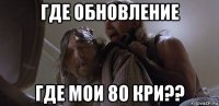 где обновление где мои 80 кри??