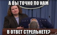 а вы точно по нам в ответ стрельнете?
