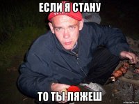 если я стану то ты ляжеш