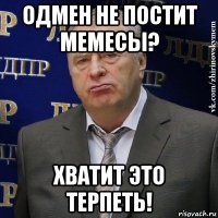 одмен не постит мемесы? хватит это терпеть!