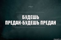 Будешь предан-будешь предан