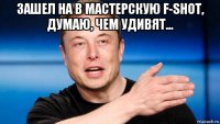 зашел на в мастерскую f-shot, думаю, чем удивят... 