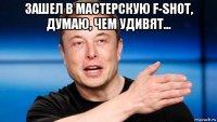 зашел в мастерскую f-shot, думаю, чем удивят... 