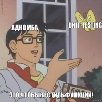АдКомба UNIT-testing Это чтобы тестить функции!
