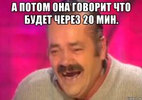 а потом она говорит что будет через 20 мин. 