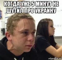 когда уже 5 минут не шутил про украину 