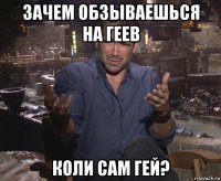 зачем обзываешься на геев коли сам гей?