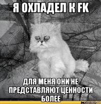 я охладел к fk для меня они не представляют ценности более