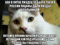 как в китае пиздец чё было так и в россии пацаны дали пизды школьникам. потом в японии начали разраьатывать летающий хуй под крылом ебучим блять вы гандоны сука