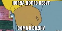 когда долго везут сома и водку