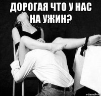 дорогая что у нас на ужин? 