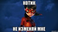 котик не изменяй мне