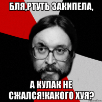 бля,ртуть закипела, а кулак не сжался!какого хуя?