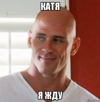 катя я жду
