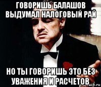 говоришь балашов выдумал налоговый рай но ты говоришь это без уважения и расчетов