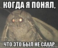 когда я понял, что это был не сахар