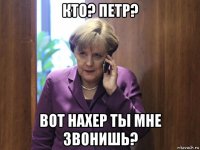 кто? петр? вот нахер ты мне звонишь?