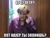 кто? петр? вот нахер ты звонишь?
