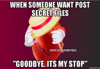 when someone want post secret files "goodbye. its my stop"