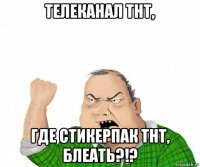 телеканал тнт, где стикерпак тнт, блеать?!?